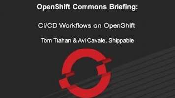 OpenShift Commons Briefing: CI/CD Workflows on OpenShift with Tom Trahan and Avi Cavale(Shippable)