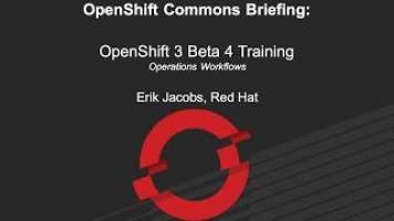 OpenShift Commons Briefing: OpenShift V3 Beta 4 Traing on Operation Workflow